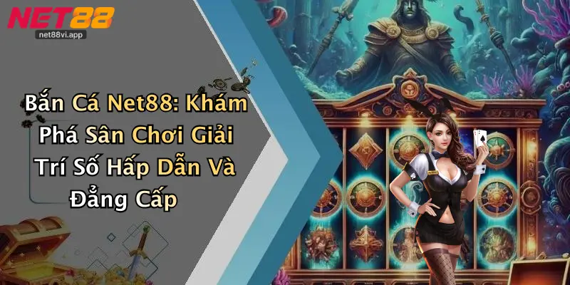 Bắn Cá Net88: Khám Phá Sân Chơi Giải Trí Số Hấp Dẫn Và Đẳng Cấp