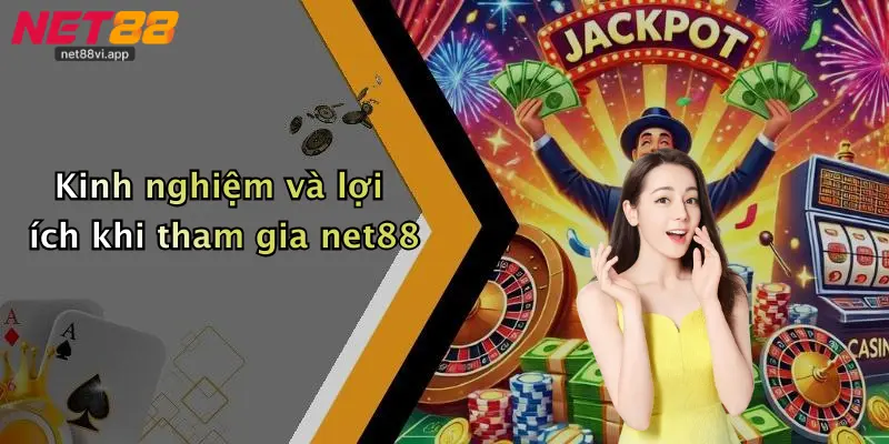 Kinh nghiệm và lợi ích khi tham gia net88