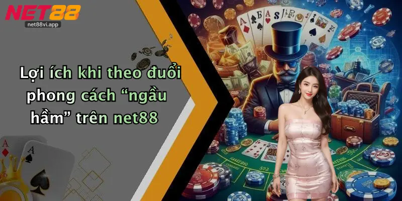 Lợi ích khi theo đuổi phong cách “ngầu hầm” trên net88