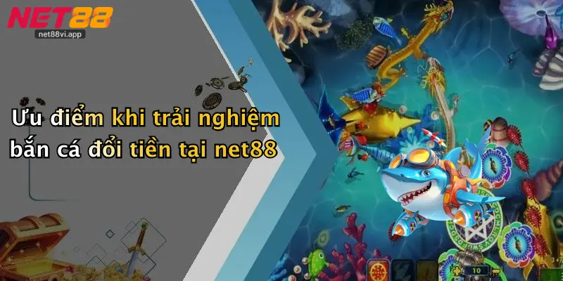 Ưu điểm khi trải nghiệm bắn cá đổi tiền tại net88